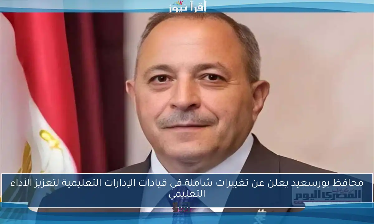 محافظ بورسعيد يعلن عن تغييرات شاملة في قيادات الإدارات التعليمية لتعزيز الأداء التعليمي