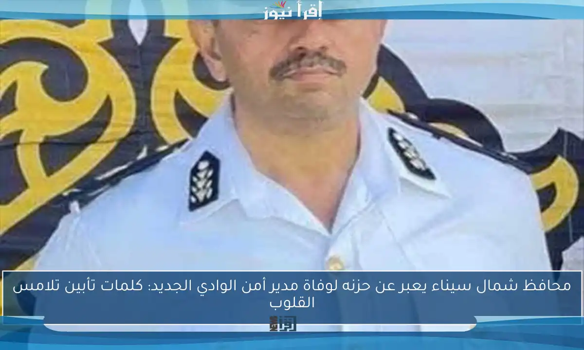 محافظ شمال سيناء يعبر عن حزنه لوفاة مدير أمن الوادي الجديد: كلمات تأبين تلامس القلوب