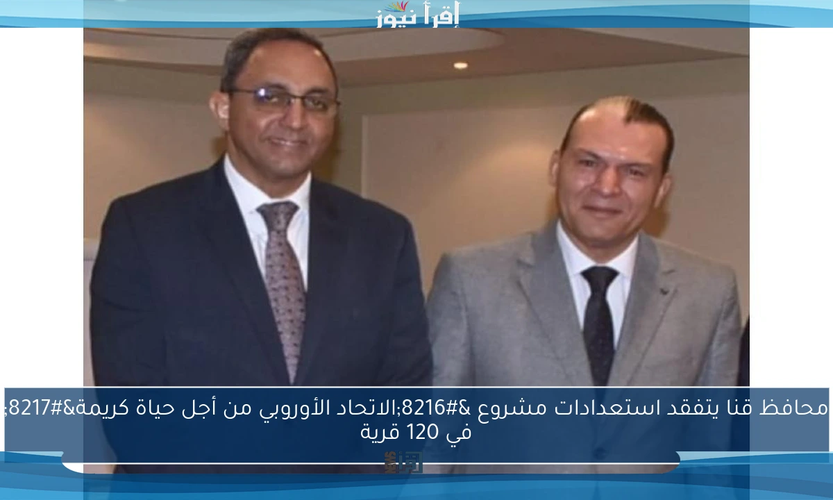 محافظ قنا يتفقد استعدادات مشروع ‘الاتحاد الأوروبي من أجل حياة كريمة’ في 120 قرية