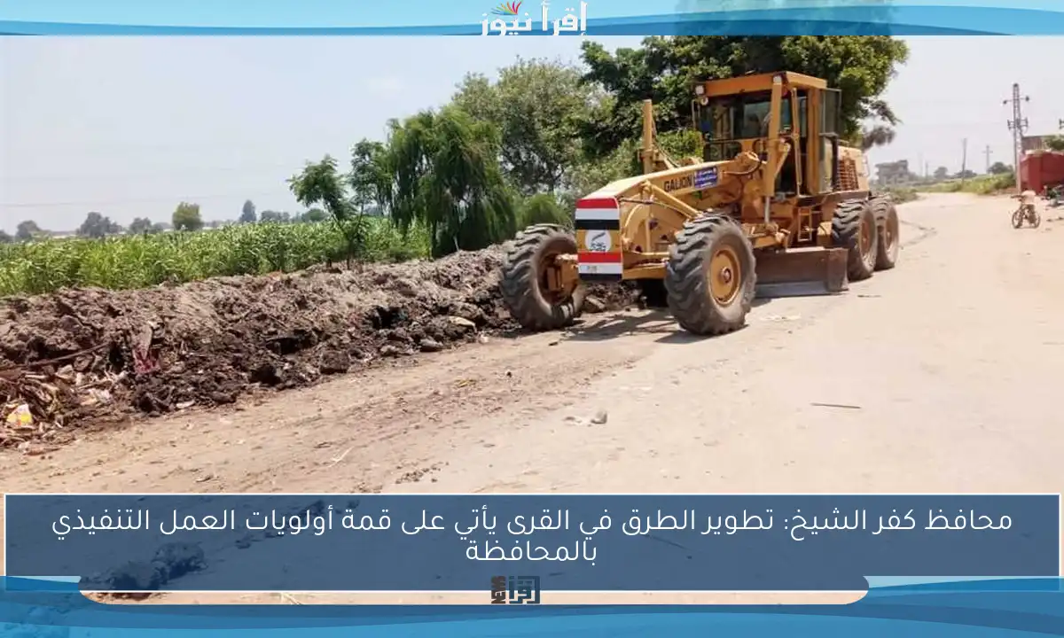 محافظ كفر الشيخ: تطوير الطرق في القرى يأتي على قمة أولويات العمل التنفيذي بالمحافظة