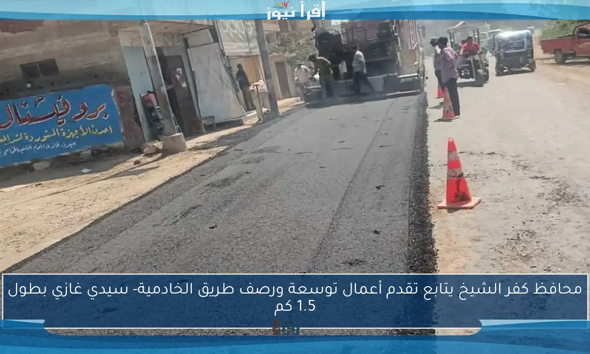 محافظ كفر الشيخ يتابع تقدم أعمال توسعة ورصف طريق الخادمية- سيدي غازي بطول 1.5 كم