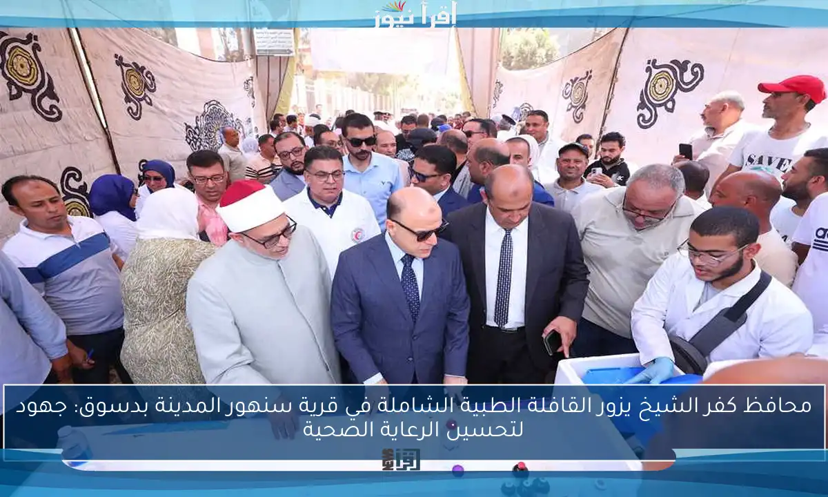 محافظ كفر الشيخ يزور القافلة الطبية الشاملة في قرية سنهور المدينة بدسوق: جهود لتحسين الرعاية الصحية