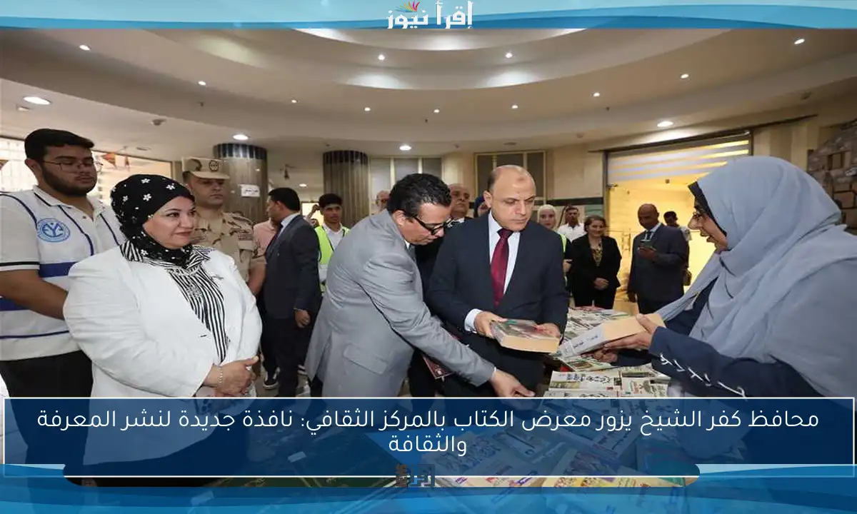 محافظ كفر الشيخ يزور معرض الكتاب بالمركز الثقافي: نافذة جديدة لنشر المعرفة والثقافة
