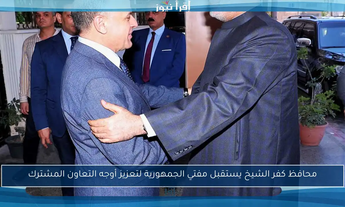 محافظ كفر الشيخ يستقبل مفتي الجمهورية لتعزيز أوجه التعاون المشترك