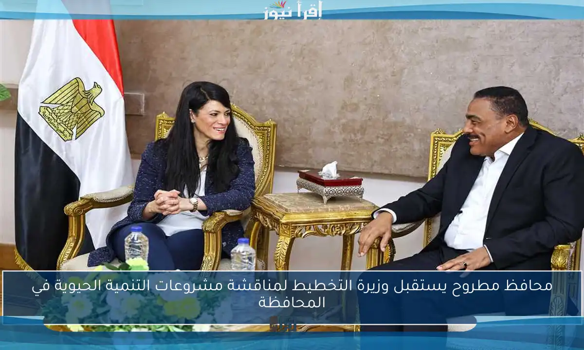 محافظ مطروح يستقبل وزيرة التخطيط لمناقشة مشروعات التنمية الحيوية في المحافظة