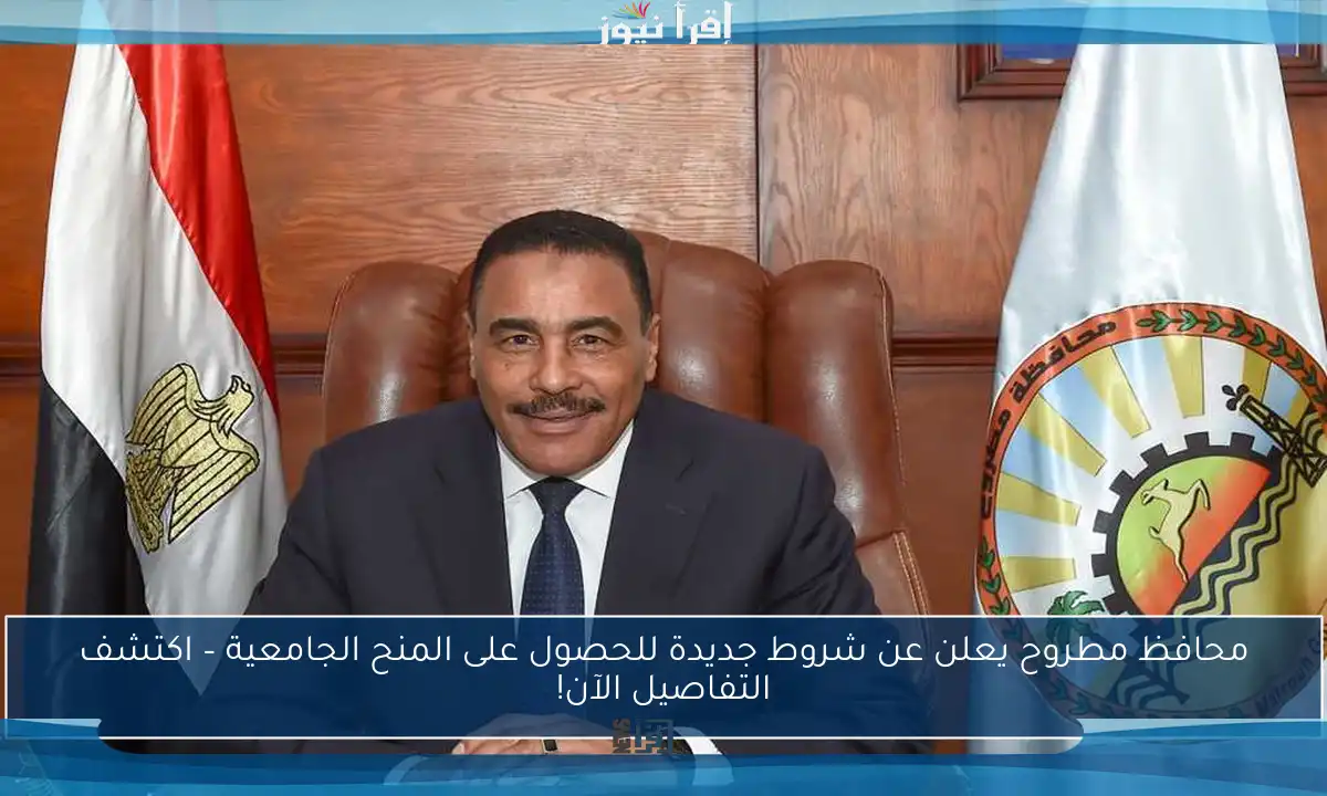 محافظ مطروح يعلن عن شروط جديدة للحصول على المنح الجامعية – اكتشف التفاصيل الآن!