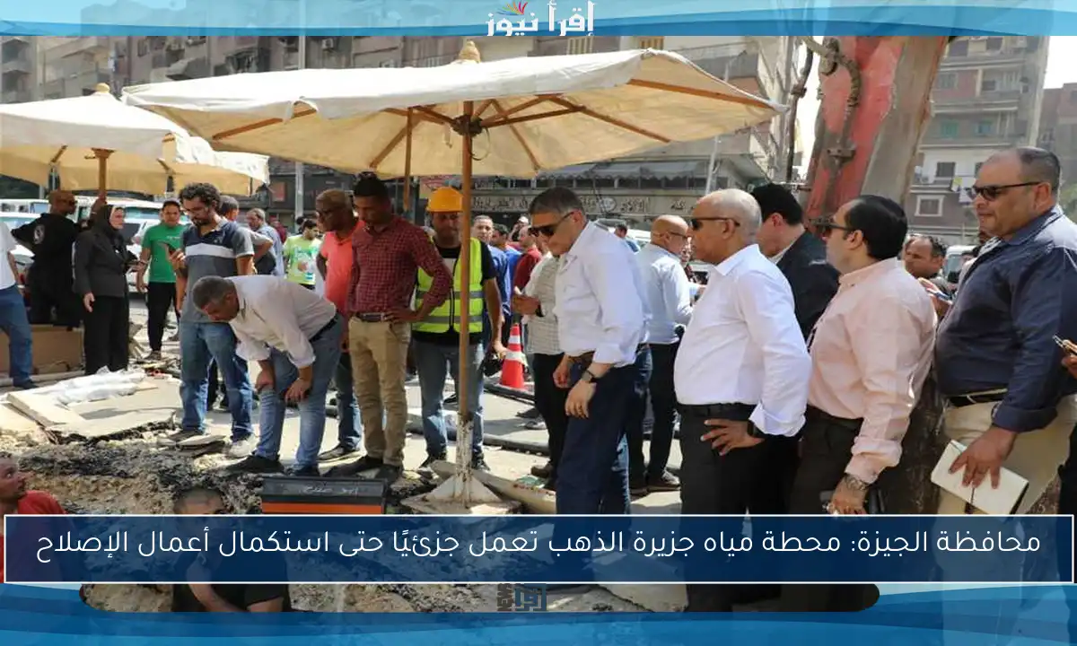 محافظة الجيزة: محطة مياه جزيرة الذهب تعمل جزئيًا حتى استكمال أعمال الإصلاح