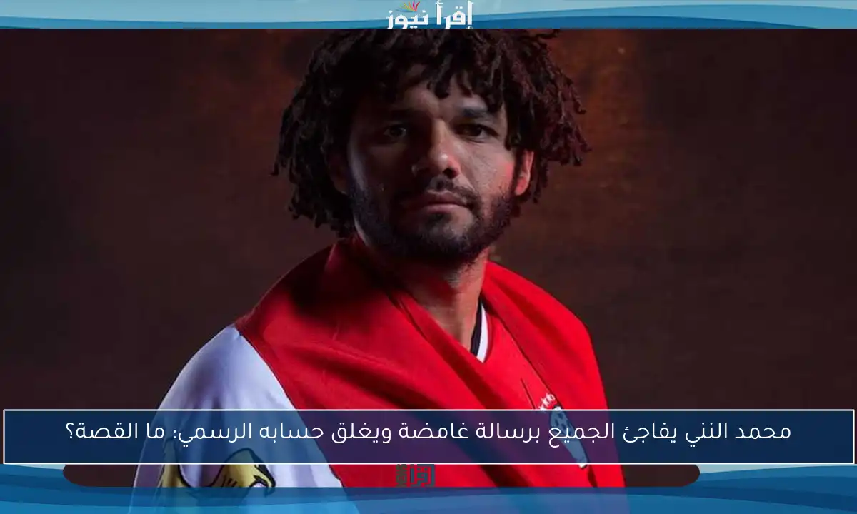 محمد النني يفاجئ الجميع برسالة غامضة ويغلق حسابه الرسمي: ما القصة؟