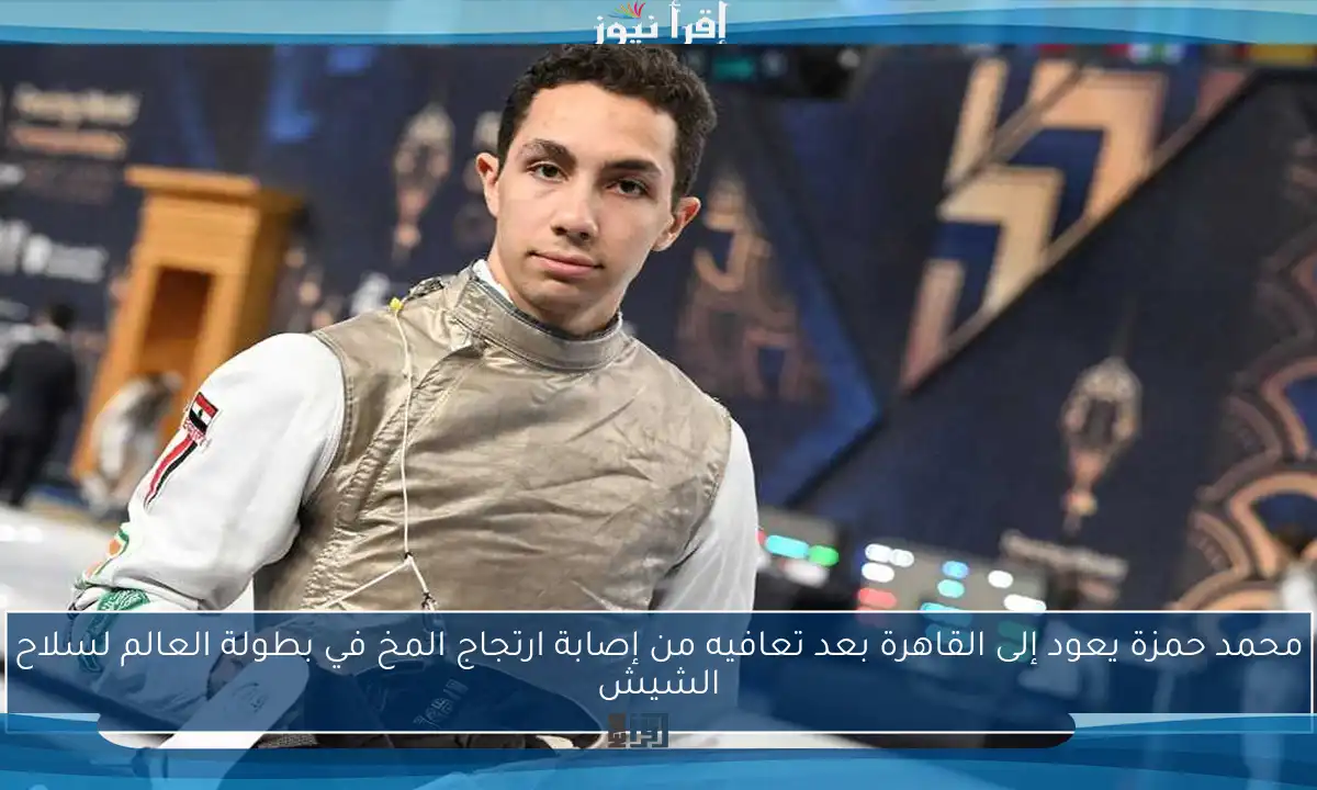 محمد حمزة يعود إلى القاهرة بعد تعافيه من إصابة ارتجاج المخ في بطولة العالم لسلاح الشيش