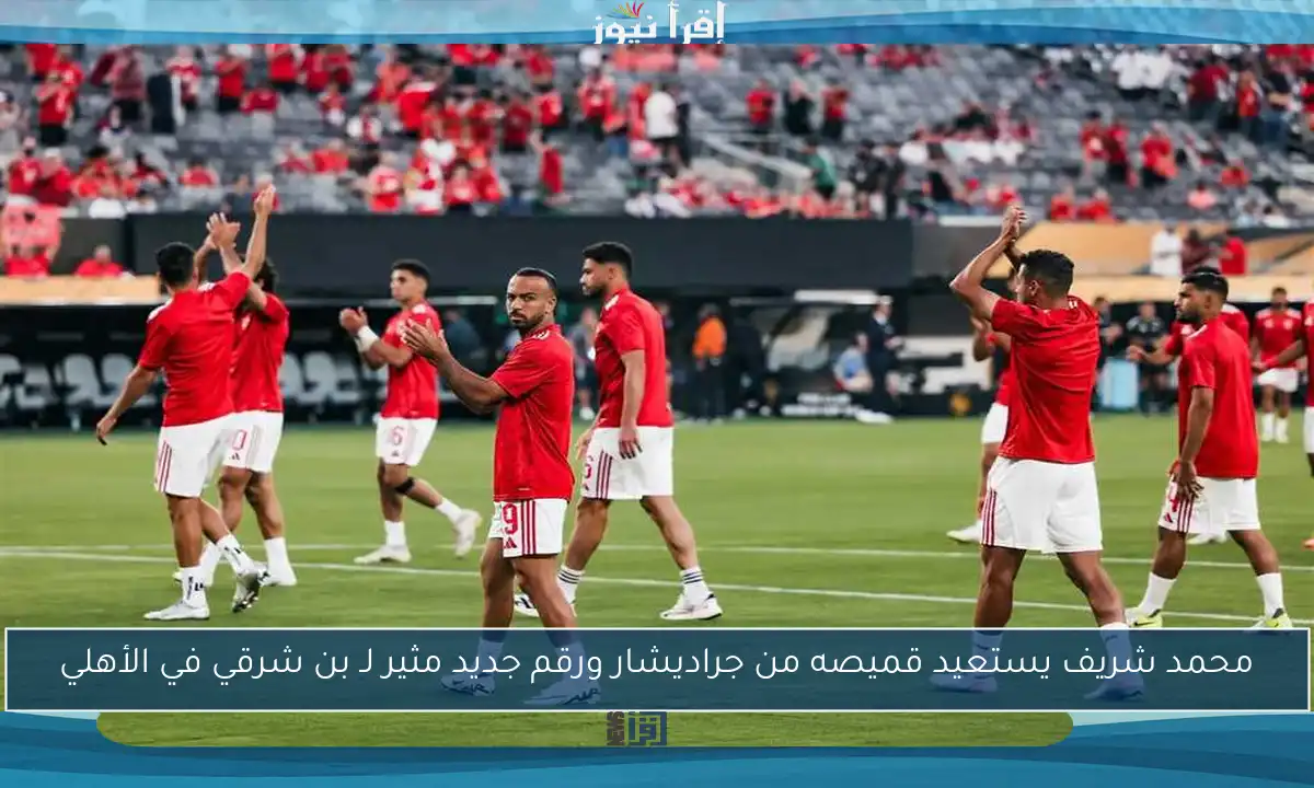 محمد شريف يستعيد قميصه من جراديشار ورقم جديد مثير لـ بن شرقي في الأهلي