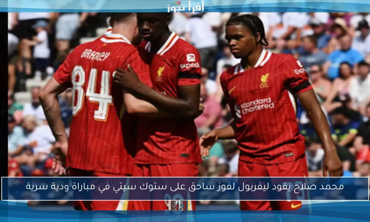 محمد صلاح يقود ليفربول لفوز ساحق على ستوك سيتي في مباراة ودية سرية