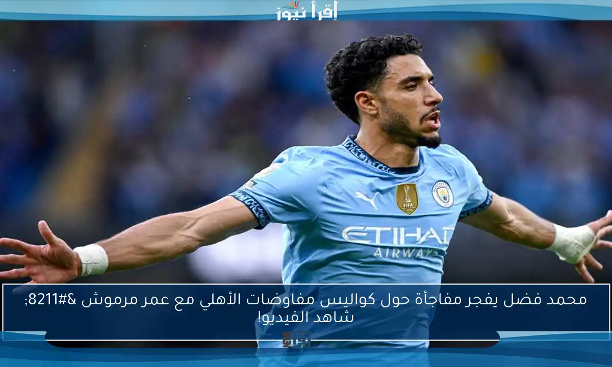 محمد فضل يفجر مفاجأة حول كواليس مفاوضات الأهلي مع عمر مرموش – شاهد الفيديو!