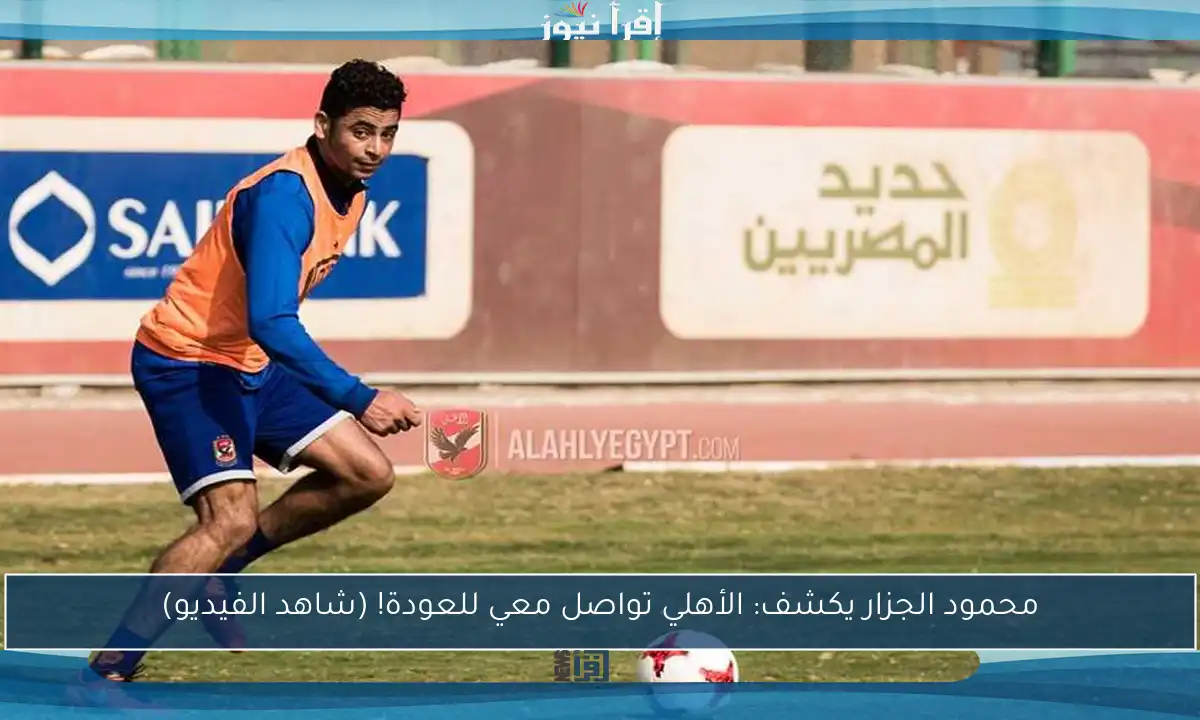 محمود الجزار يكشف: الأهلي تواصل معي للعودة! (شاهد الفيديو)