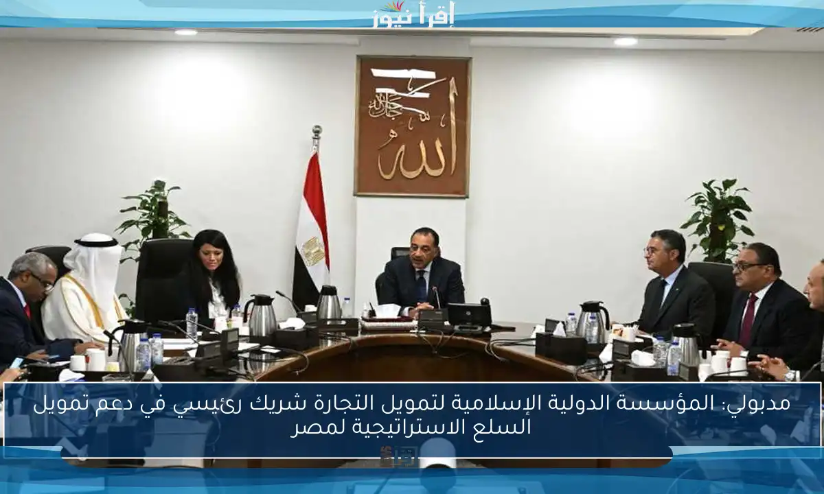 مدبولي: المؤسسة الدولية الإسلامية لتمويل التجارة شريك رئيسي في دعم تمويل السلع الاستراتيجية لمصر