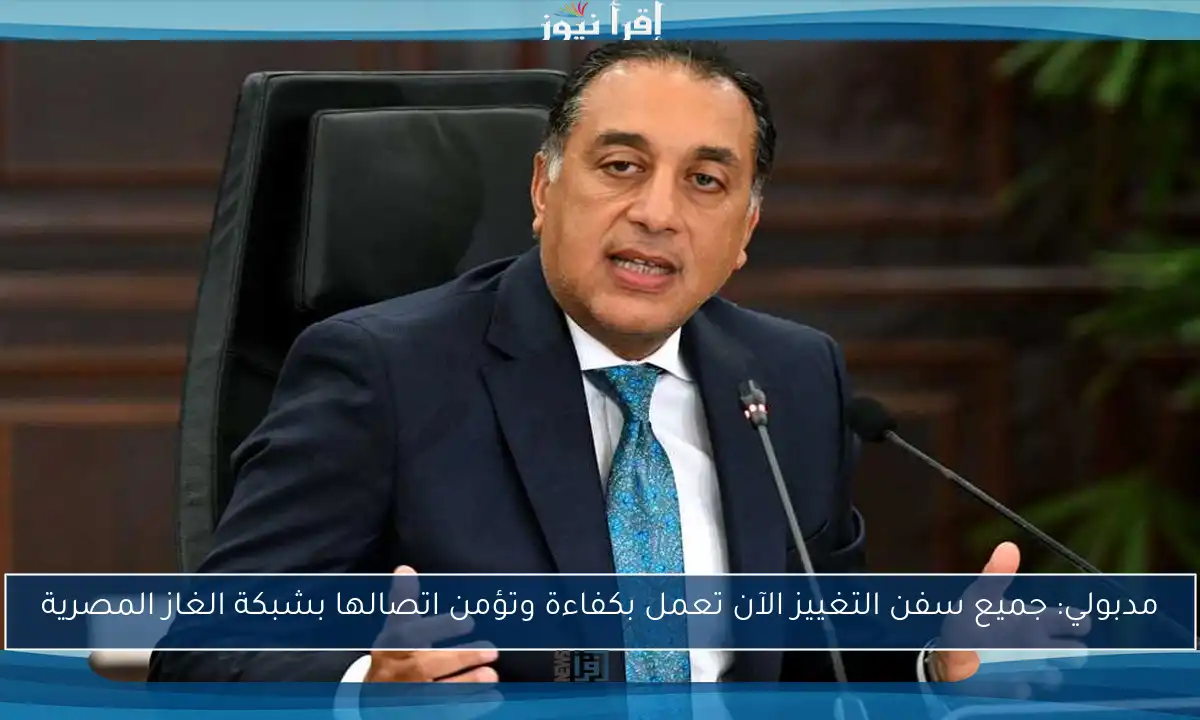 مدبولي: جميع سفن التغييز الآن تعمل بكفاءة وتؤمن اتصالها بشبكة الغاز المصرية