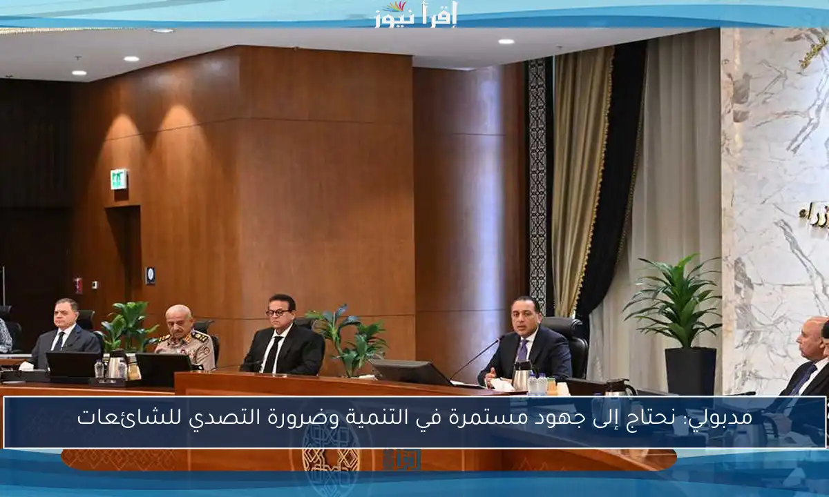مدبولي: نحتاج إلى جهود مستمرة في التنمية وضرورة التصدي للشائعات