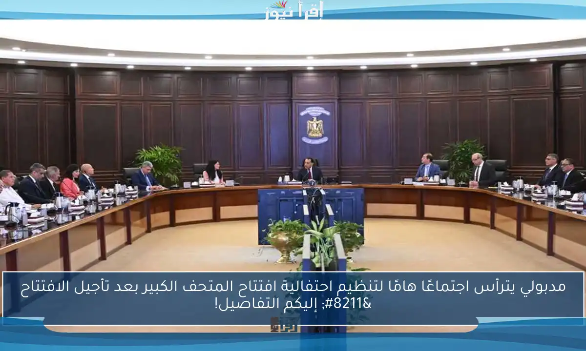 مدبولي يترأس اجتماعًا هامًا لتنظيم احتفالية افتتاح المتحف الكبير بعد تأجيل الافتتاح – إليكم التفاصيل!