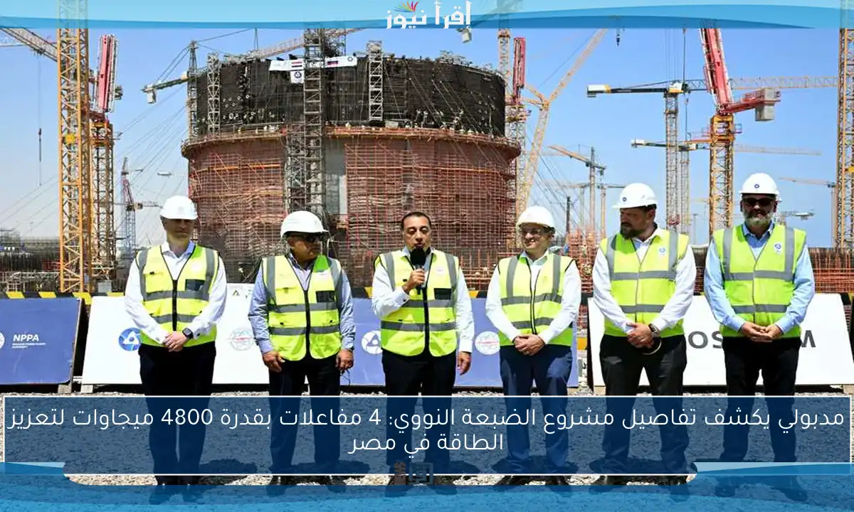 مدبولي يكشف تفاصيل مشروع الضبعة النووي: 4 مفاعلات بقدرة 4800 ميجاوات لتعزيز الطاقة في مصر