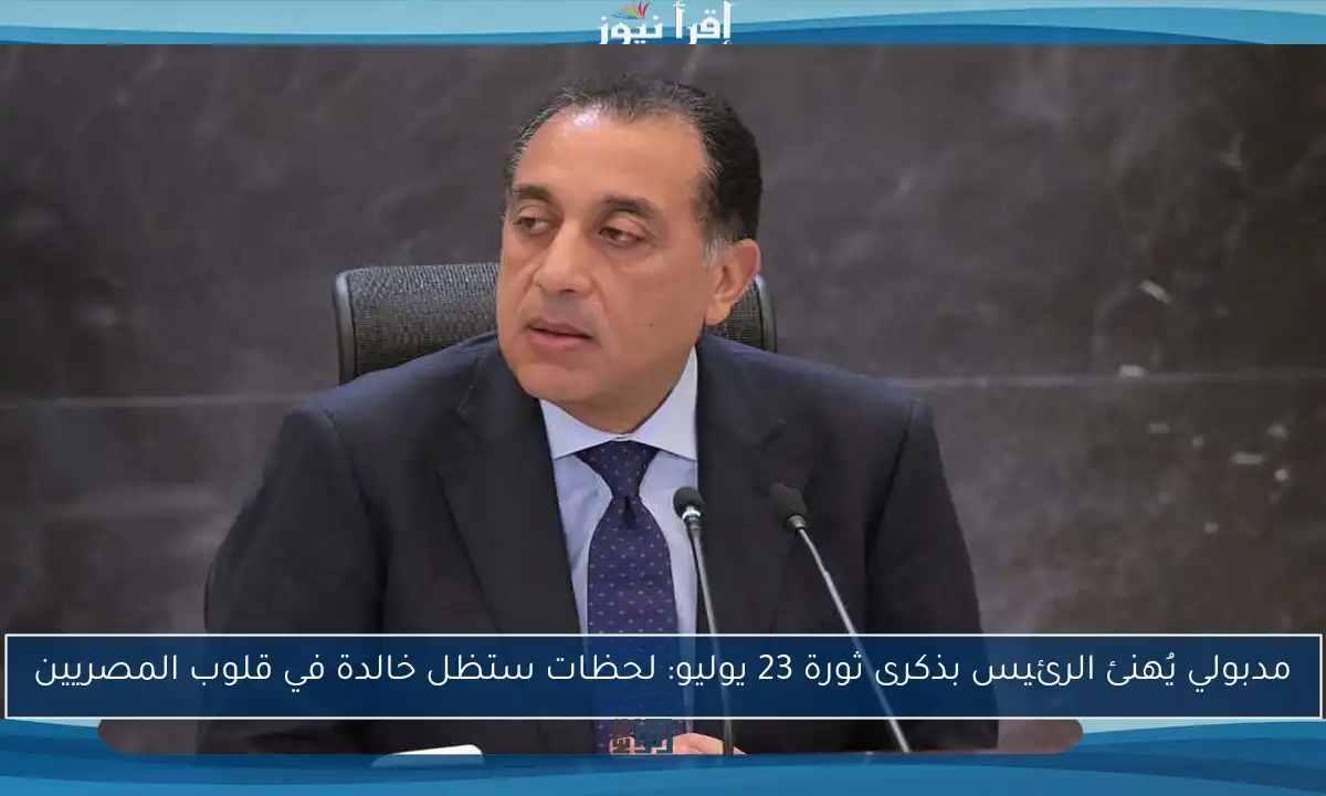 مدبولي يُهنئ الرئيس بذكرى ثورة 23 يوليو: لحظات ستظل خالدة في قلوب المصريين
