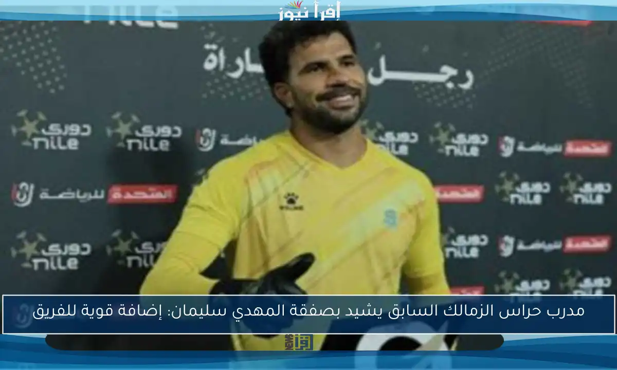 مدرب حراس الزمالك السابق يشيد بصفقة المهدي سليمان: إضافة قوية للفريق