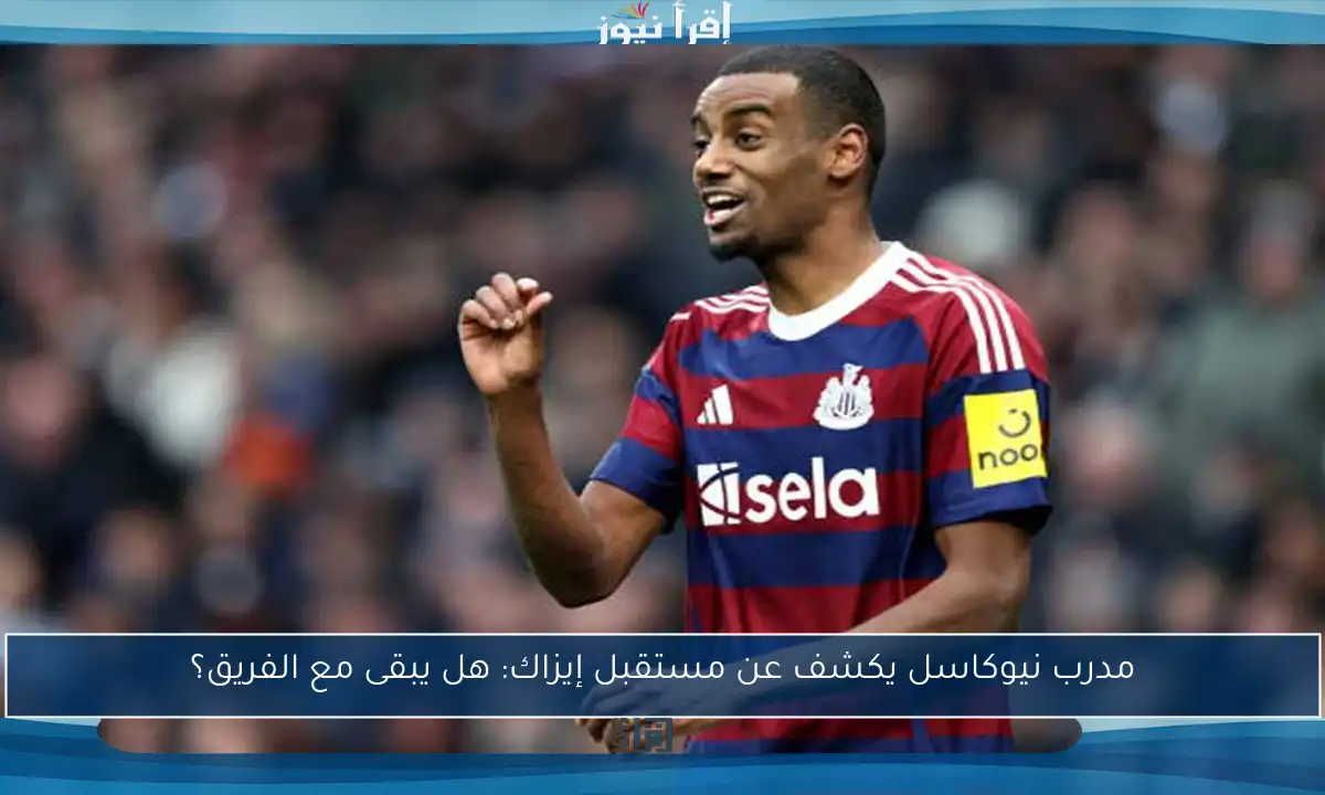 مدرب نيوكاسل يكشف عن مستقبل إيزاك: هل يبقى مع الفريق؟