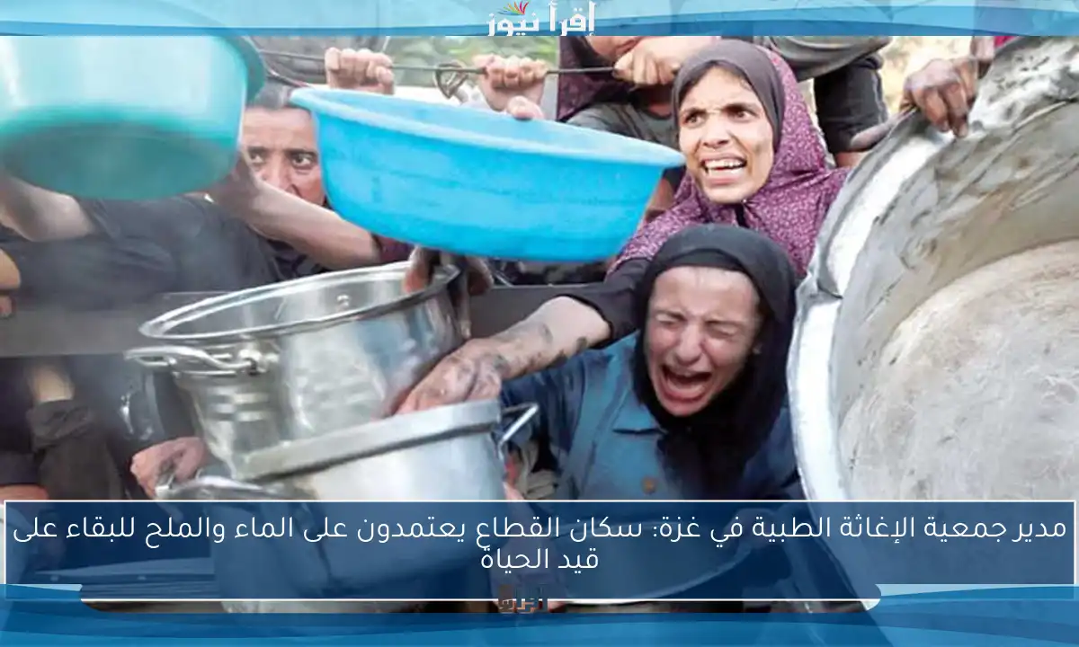مدير جمعية الإغاثة الطبية في غزة: سكان القطاع يعتمدون على الماء والملح للبقاء على قيد الحياة