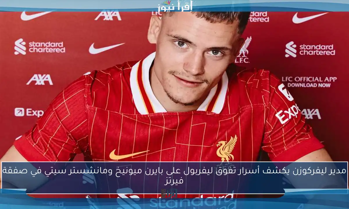 مدير ليفركوزن يكشف أسرار تفوق ليفربول على بايرن ميونيخ ومانشستر سيتي في صفقة فيرتز
