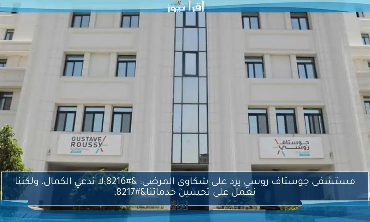 مستشفى جوستاف روسي يرد على شكاوى المرضى: ‘لا ندعي الكمال، ولكننا نعمل على تحسين خدماتنا’