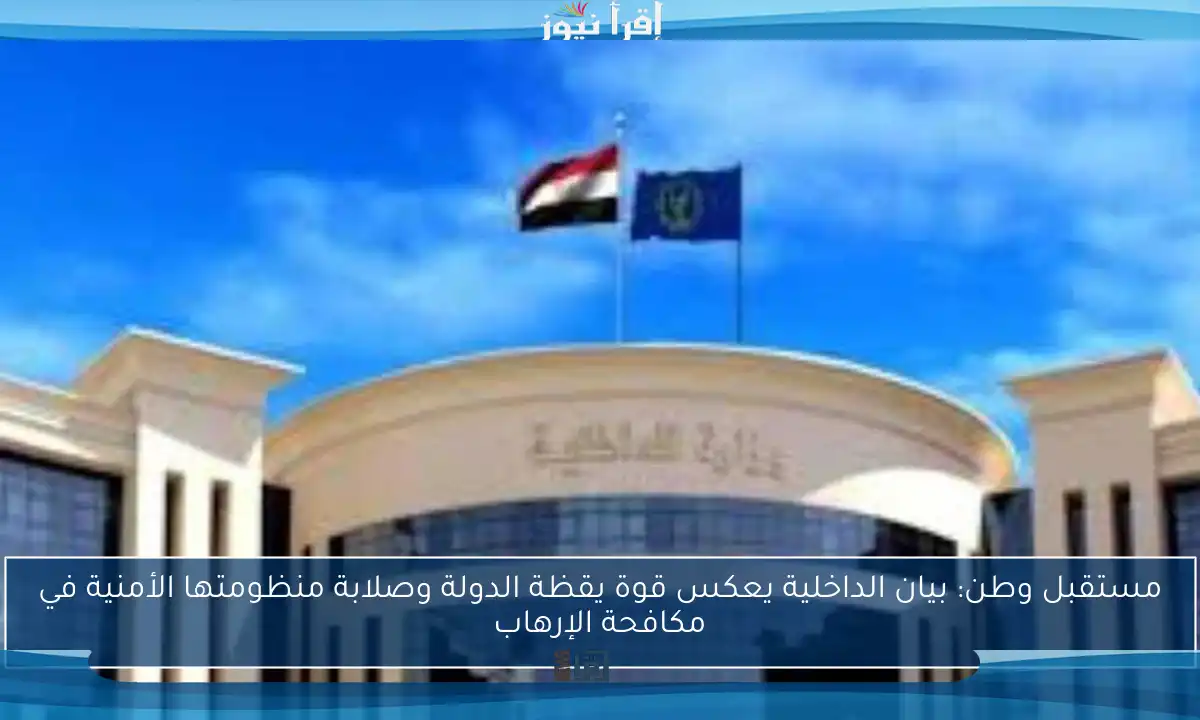 مستقبل وطن: بيان الداخلية يعكس قوة يقظة الدولة وصلابة منظومتها الأمنية في مكافحة الإرهاب