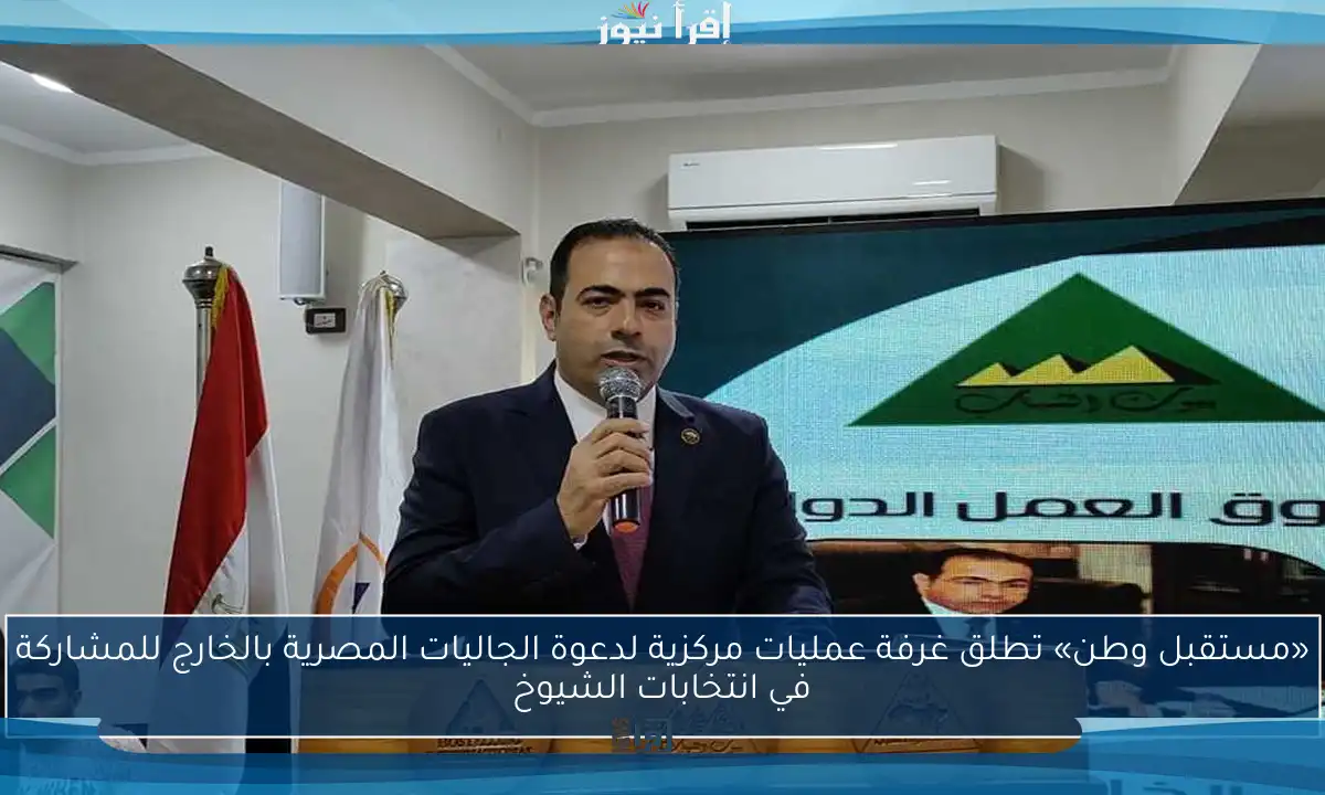 «مستقبل وطن» تطلق غرفة عمليات مركزية لدعوة الجاليات المصرية بالخارج للمشاركة في انتخابات الشيوخ