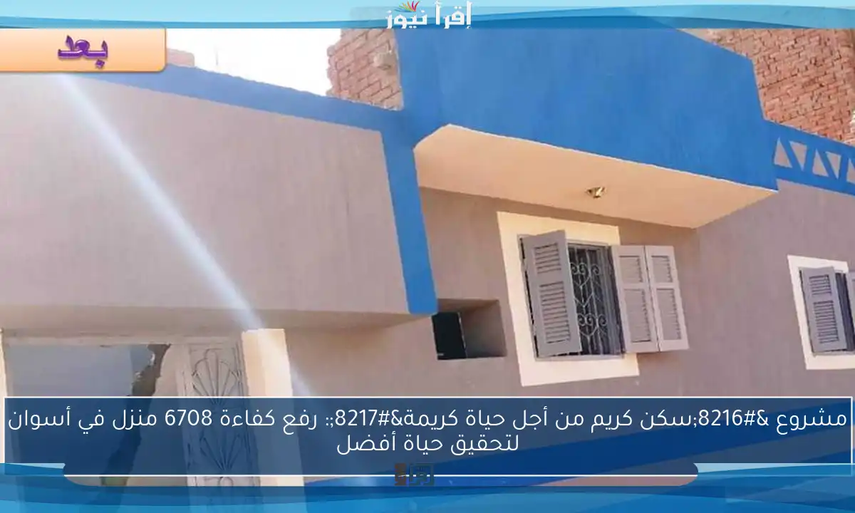 مشروع ‘سكن كريم من أجل حياة كريمة’: رفع كفاءة 6708 منزل في أسوان لتحقيق حياة أفضل