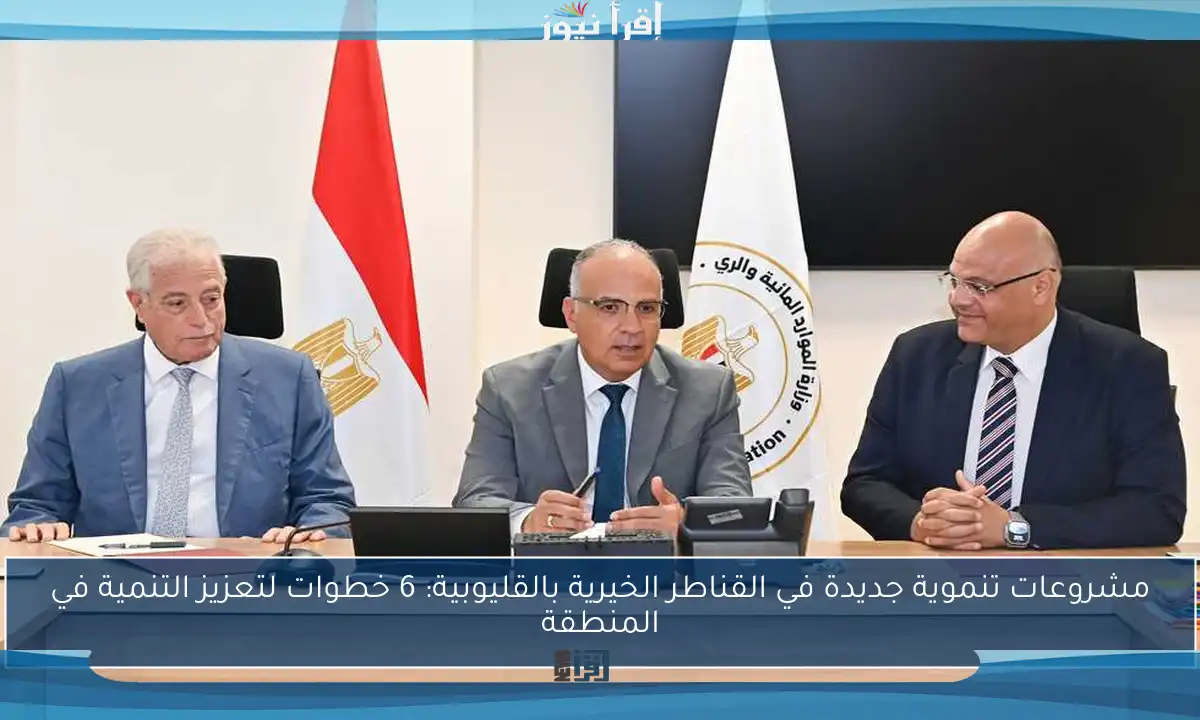 مشروعات تنموية جديدة في القناطر الخيرية بالقليوبية: 6 خطوات لتعزيز التنمية في المنطقة