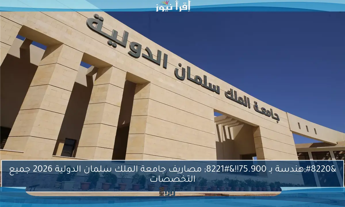 “هندسة بـ 75.900!!” مصاريف جامعة الملك سلمان الدولية 2026 جميع التخصصات