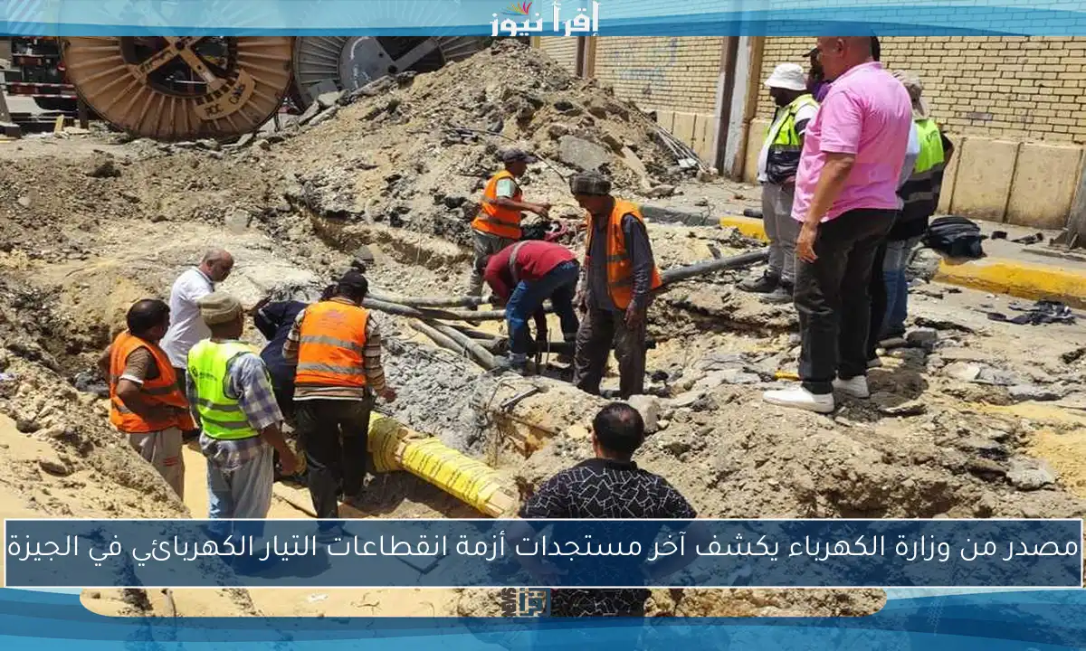 مصدر من وزارة الكهرباء يكشف آخر مستجدات أزمة انقطاعات التيار الكهربائي في الجيزة