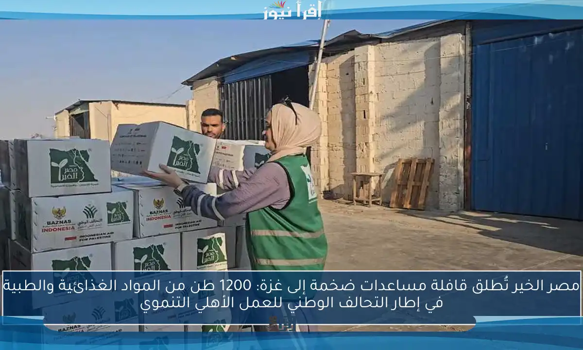 مصر الخير تُطلق قافلة مساعدات ضخمة إلى غزة: 1200 طن من المواد الغذائية والطبية في إطار التحالف الوطني للعمل الأهلي التنموي