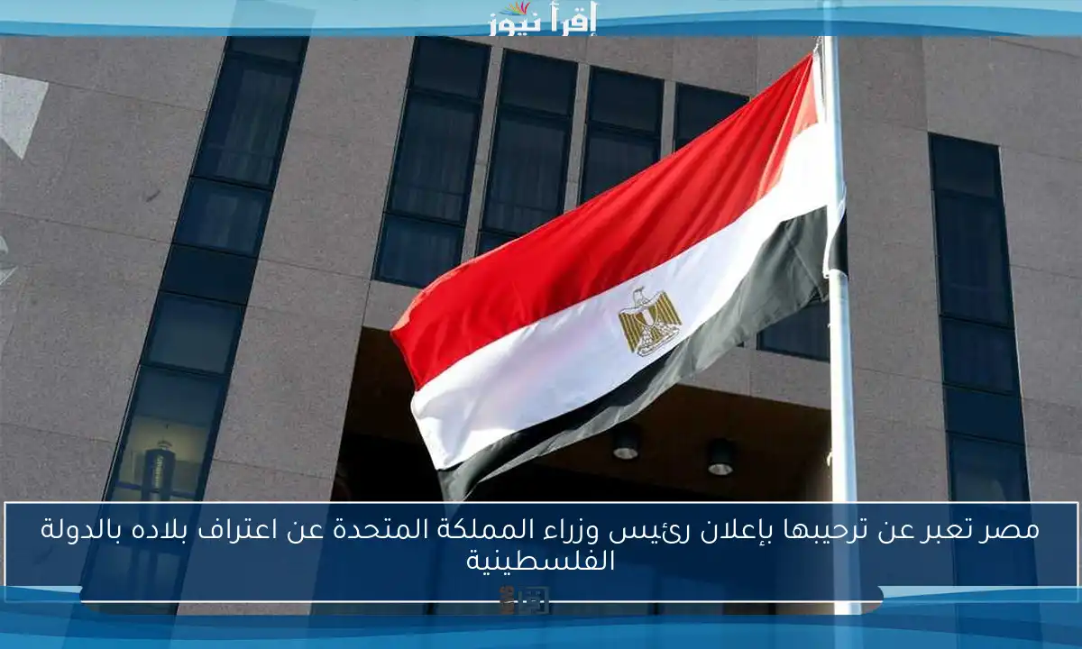 مصر تعبر عن ترحيبها بإعلان رئيس وزراء المملكة المتحدة عن اعتراف بلاده بالدولة الفلسطينية