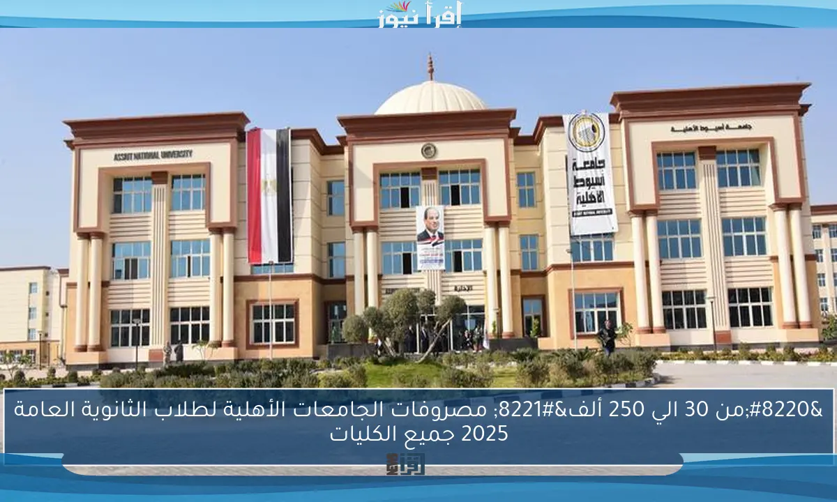“من 30 الي 150 ألف” مصروفات الجامعات الأهلية لطلاب الثانوية العامة 2025 جميع الكليات