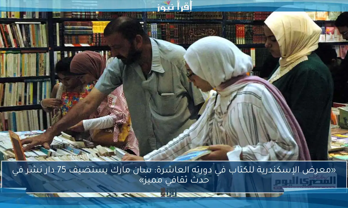 «معرض الإسكندرية للكتاب في دورته العاشرة: سان مارك يستضيف 75 دار نشر في حدث ثقافي مميز»