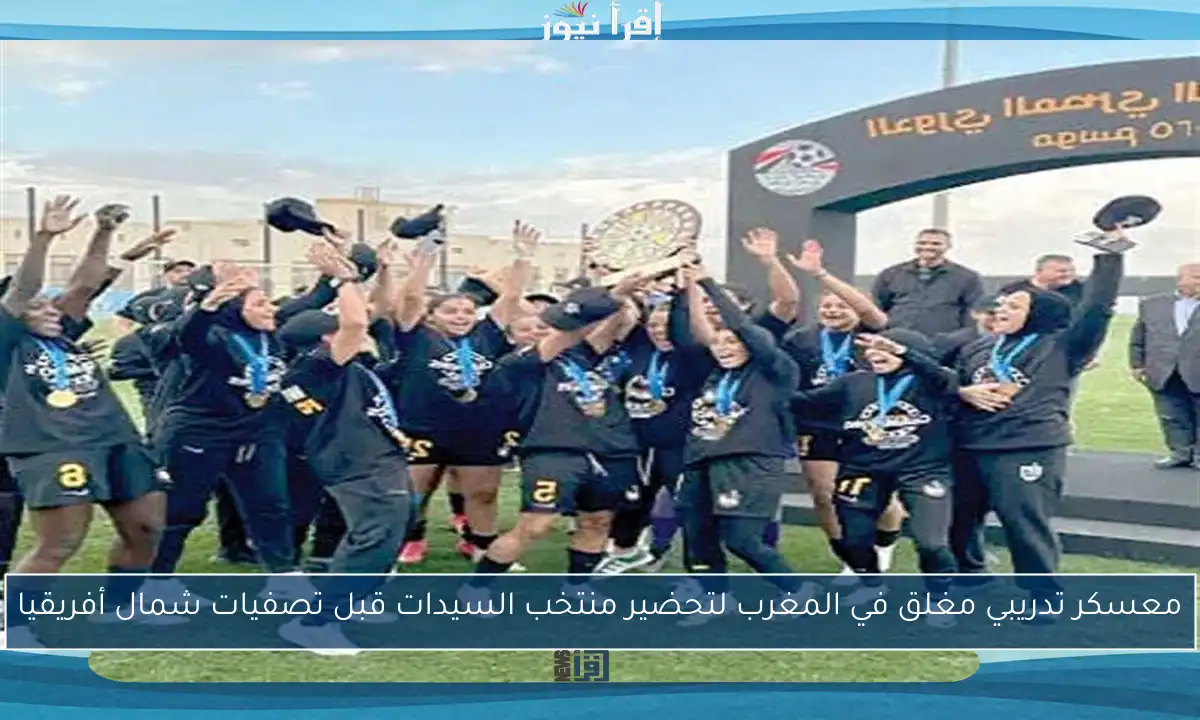 معسكر تدريبي مغلق في المغرب لتحضير منتخب السيدات قبل تصفيات شمال أفريقيا
