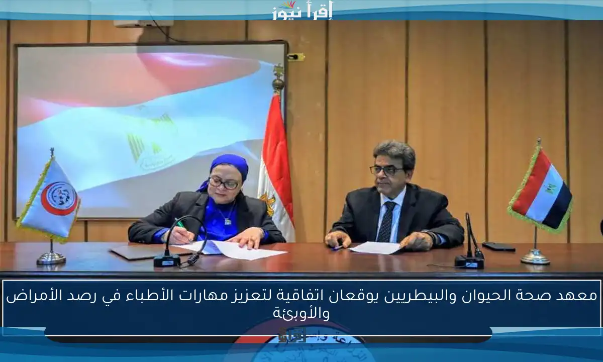 معهد صحة الحيوان والبيطريين يوقعان اتفاقية لتعزيز مهارات الأطباء في رصد الأمراض والأوبئة