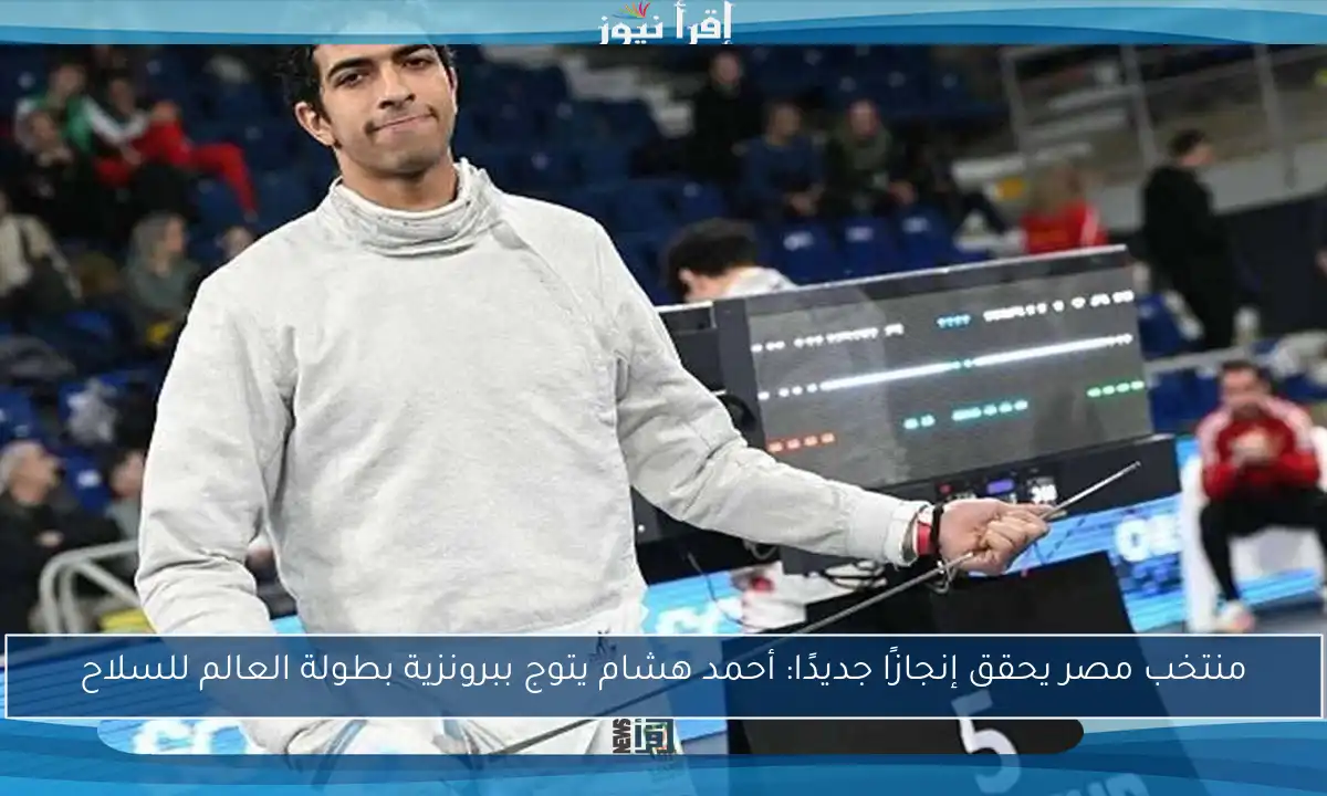 منتخب مصر يحقق إنجازًا جديدًا: أحمد هشام يتوج ببرونزية بطولة العالم للسلاح