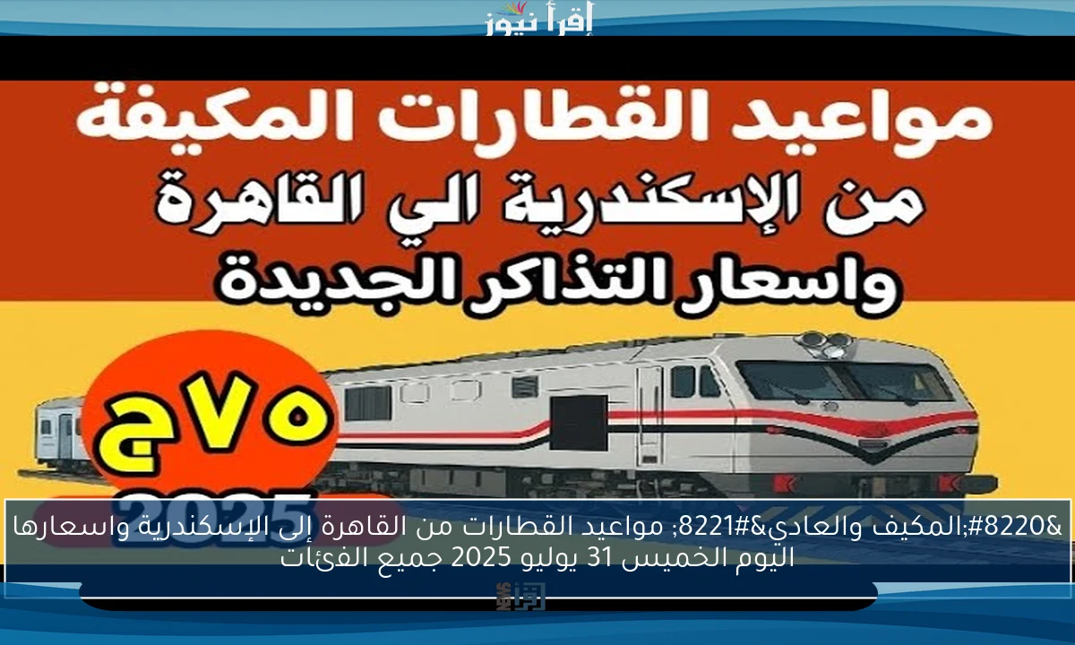 “المكيف والعادي” مواعيد القطارات من القاهرة إلى الإسكندرية واسعارها اليوم الخميس 31 يوليو 2025 جميع الفئات
