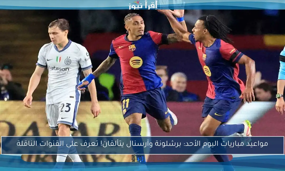 مواعيد مباريات اليوم الأحد: برشلونة وآرسنال يتألقان! تعرف على القنوات الناقلة