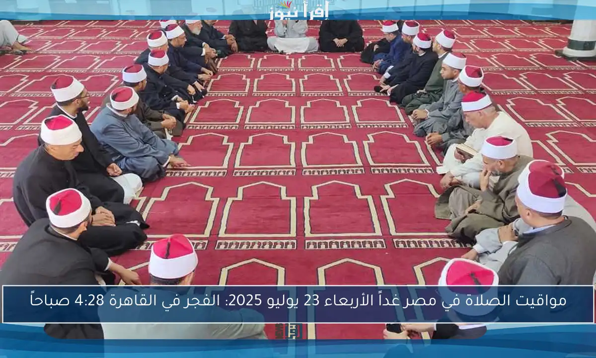 مواقيت الصلاة في مصر غداً الأربعاء 23 يوليو 2025: الفجر في القاهرة 4:28 صباحاً