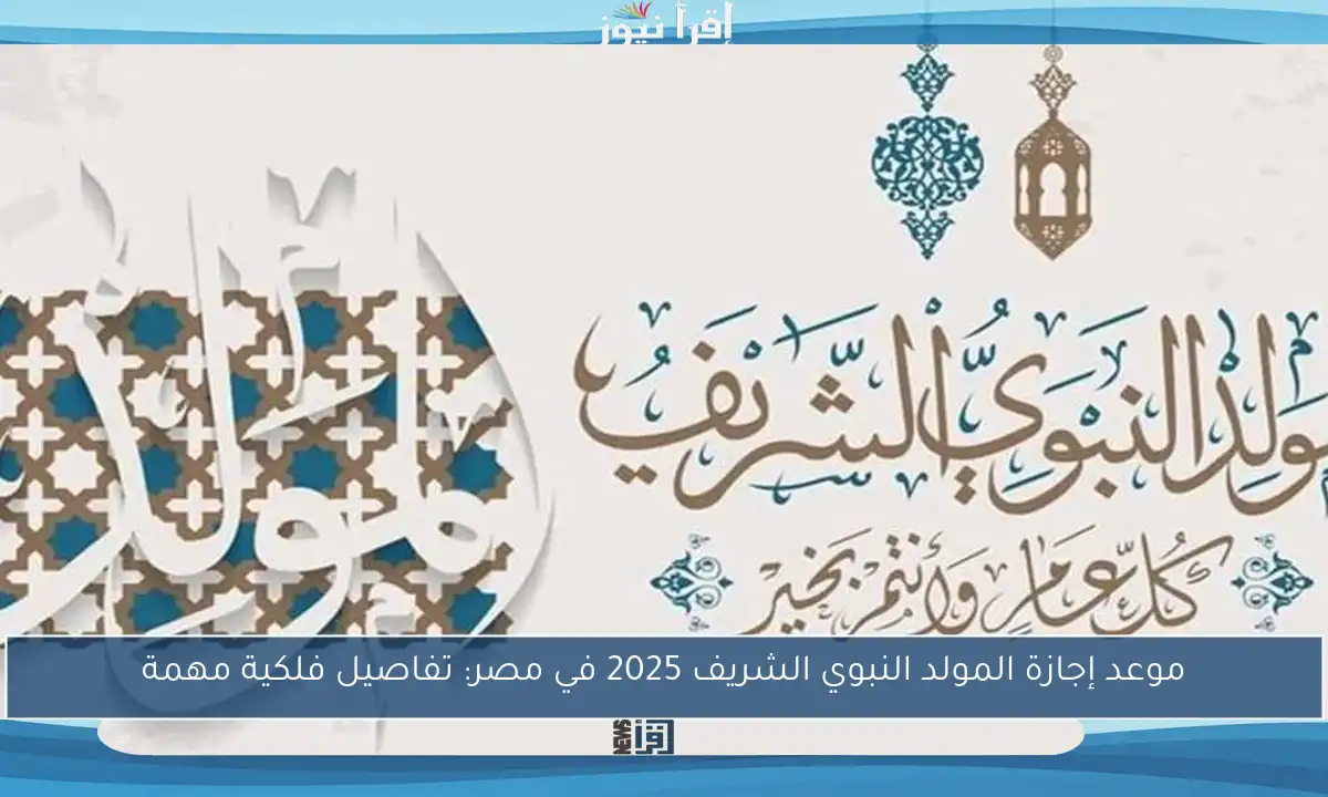 موعد إجازة المولد النبوي الشريف 2025 في مصر: تفاصيل فلكية مهمة