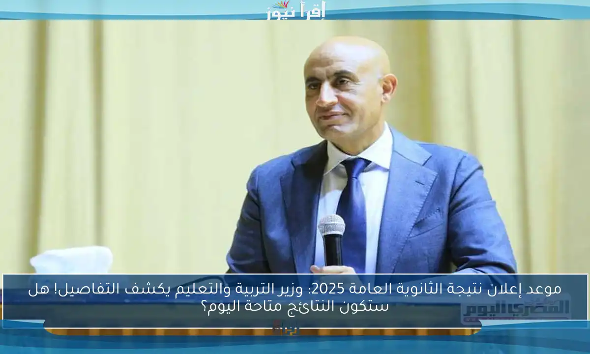 موعد إعلان نتيجة الثانوية العامة 2025: وزير التربية والتعليم يكشف التفاصيل! هل ستكون النتائج متاحة اليوم؟