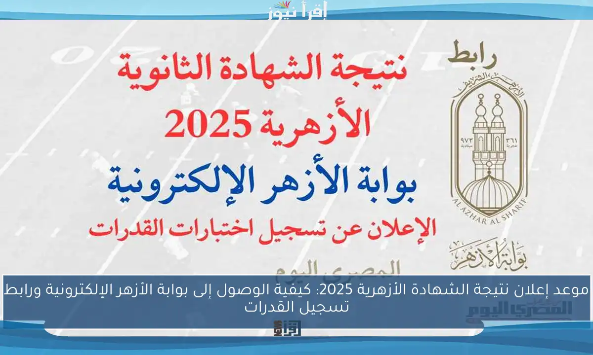موعد إعلان نتيجة الشهادة الأزهرية 2025: كيفية الوصول إلى بوابة الأزهر الإلكترونية ورابط تسجيل القدرات