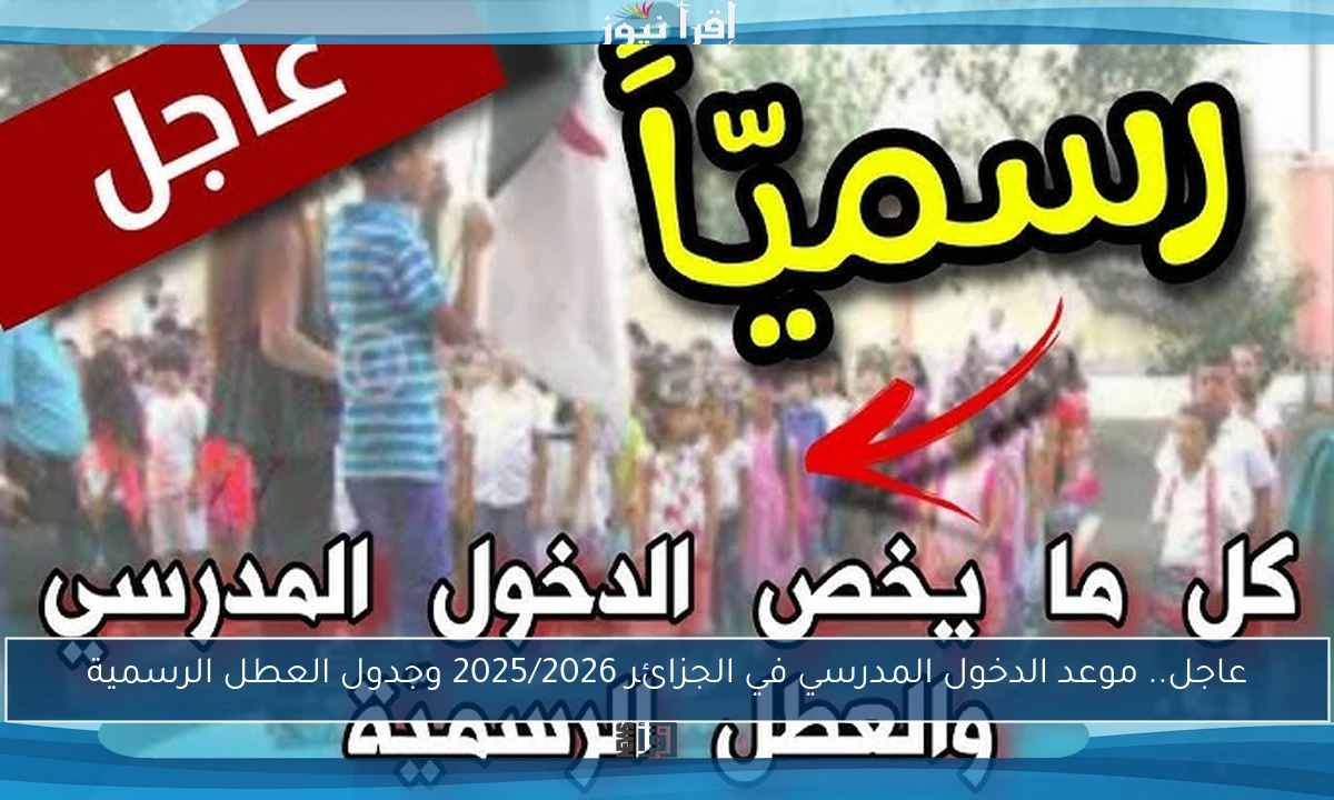 عاجل.. موعد الدخول المدرسي في الجزائر 2025/2026 وجدول العطل الرسمية