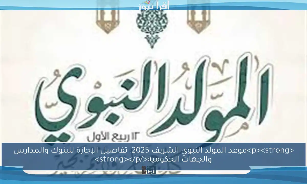 <p><strong>موعد المولد النبوي الشريف 2025: تفاصيل الإجازة للبنوك والمدارس والجهات الحكومية</strong></p>