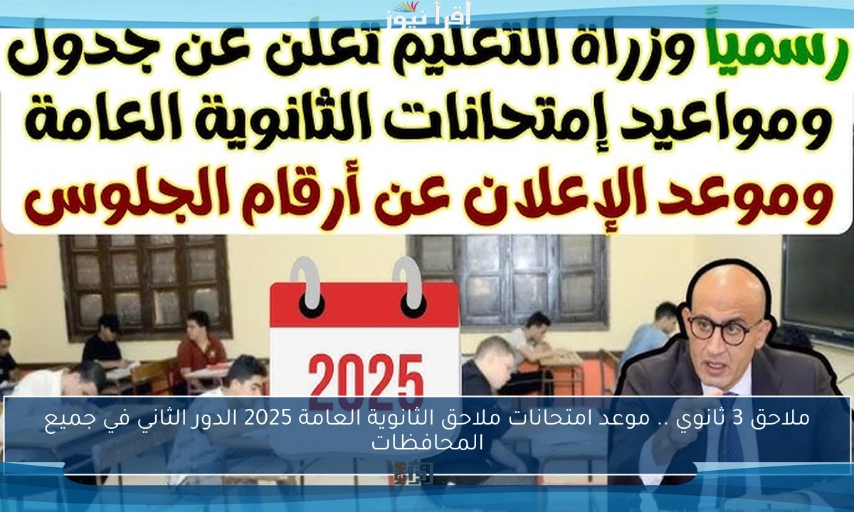 ملاحق 3 ثانوي .. موعد امتحانات ملاحق الثانوية العامة 2025 الدور الثاني في جميع المحافظات